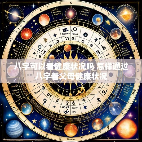 八字可以看健康状况吗 怎样通过八字看父母健康状况