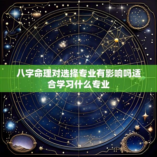 八字命理对选择专业有影响吗适合学习什么专业