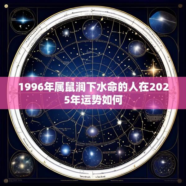1996年属鼠涧下水命的人在2025年运势如何