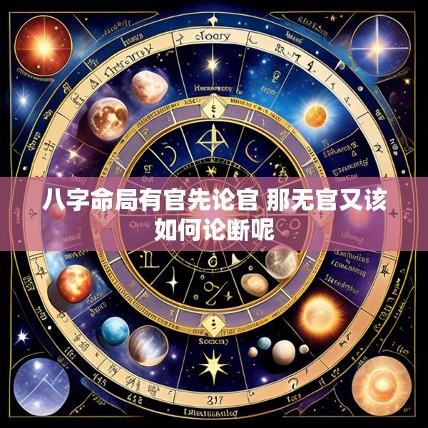 八字命局有官先论官 那无官又该如何论断呢