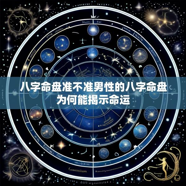 八字命盘准不准男性的八字命盘为何能揭示命运