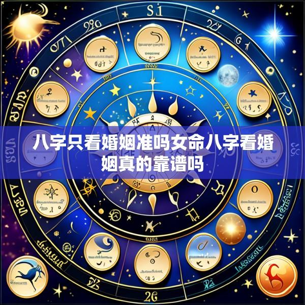 八字只看婚姻准吗女命八字看婚姻真的靠谱吗