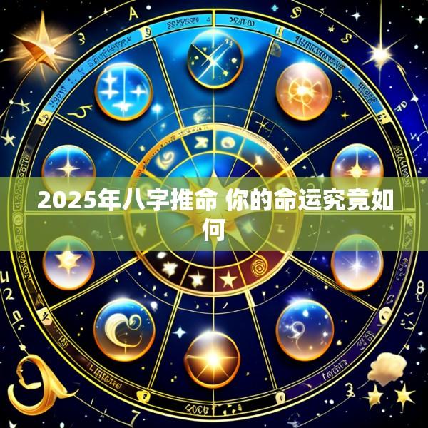 2025年八字推命 你的命运究竟如何