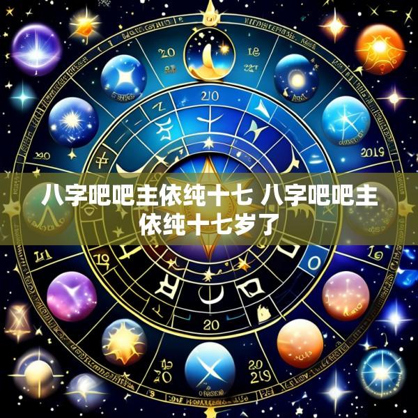 八字吧吧主依纯十七 八字吧吧主依纯十七岁了