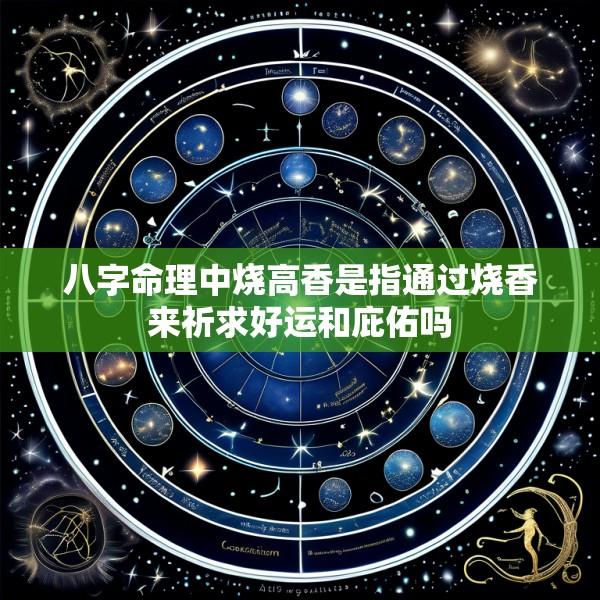 八字命理中烧高香是指通过烧香来祈求好运和庇佑吗