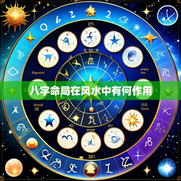 八字命局在风水中有何作用