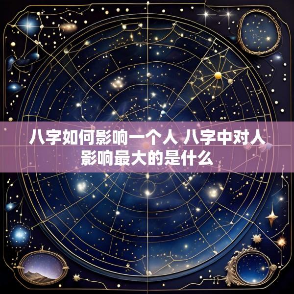八字如何影响一个人 八字中对人影响最大的是什么