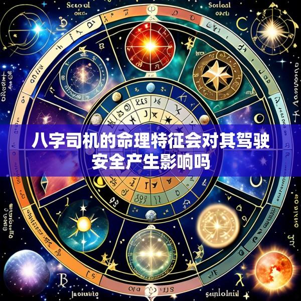 八字司机的命理特征会对其驾驶安全产生影响吗