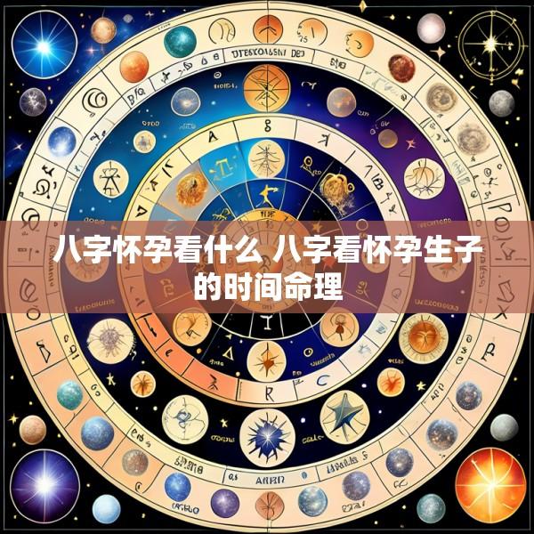 八字怀孕看什么 八字看怀孕生子的时间命理