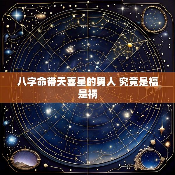 八字命带天喜星的男人 究竟是福是祸