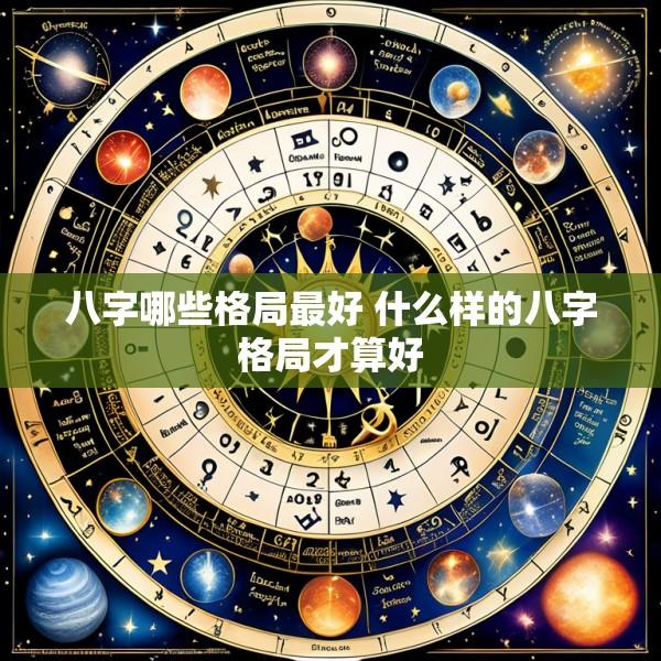 八字哪些格局最好 什么样的八字格局才算好