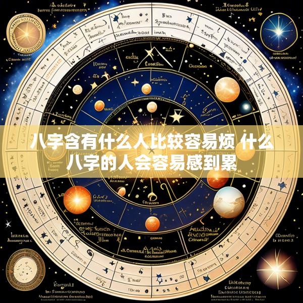 八字含有什么人比较容易烦 什么八字的人会容易感到累