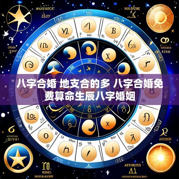 八字合婚 地支合的多 八字合婚免费算命生辰八字婚姻