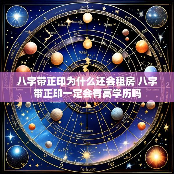 八字带正印为什么还会租房 八字带正印一定会有高学历吗