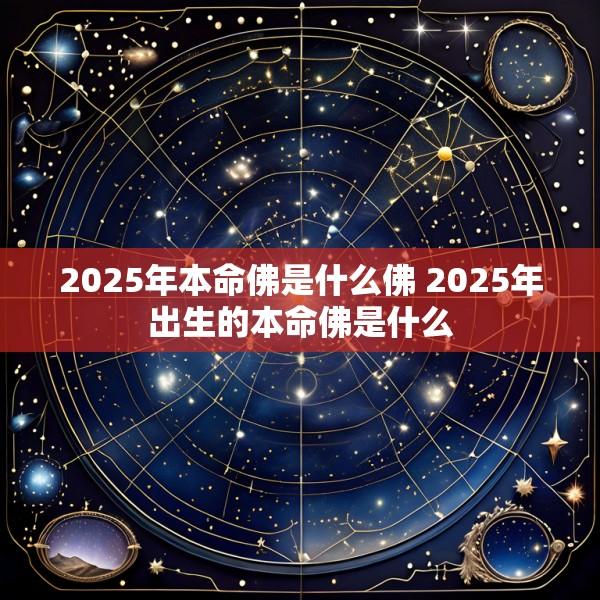 2025年本命佛是什么佛 2025年出生的本命佛是什么