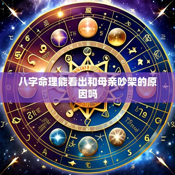 八字命理能看出和母亲吵架的原因吗