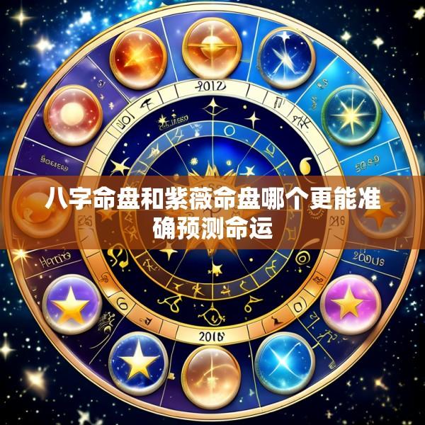八字命盘和紫薇命盘哪个更能准确预测命运
