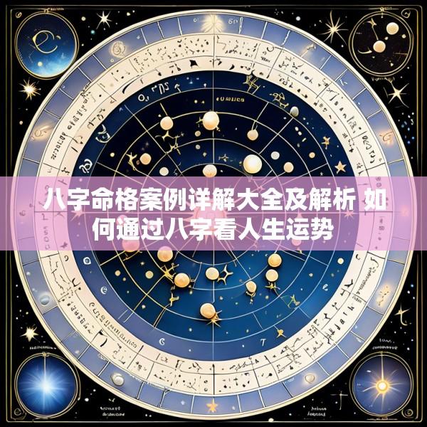 八字命格案例详解大全及解析 如何通过八字看人生运势