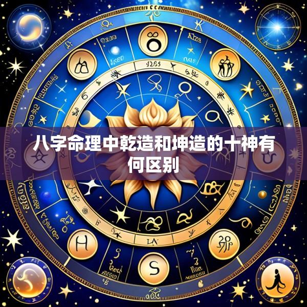 八字命理中乾造和坤造的十神有何区别