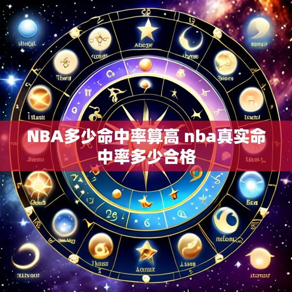 NBA多少命中率算高 nba真实命中率多少合格