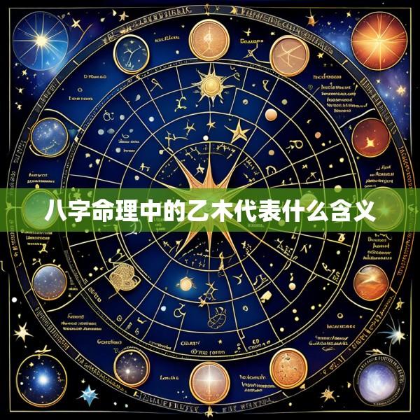 八字命理中的乙木代表什么含义
