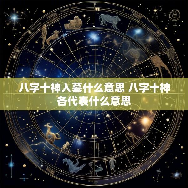 八字十神入墓什么意思 八字十神各代表什么意思