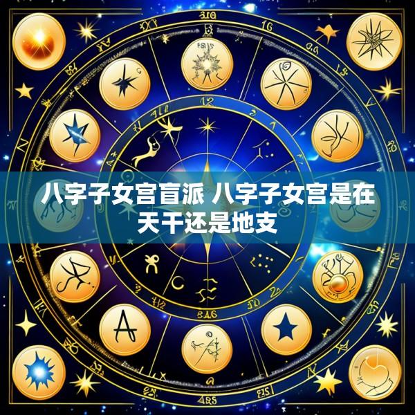 八字子女宫盲派 八字子女宫是在天干还是地支