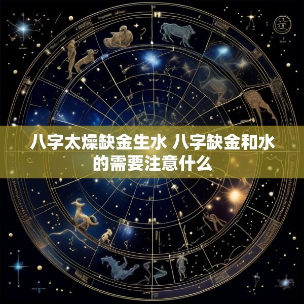 八字太燥缺金生水 八字缺金和水的需要注意什么