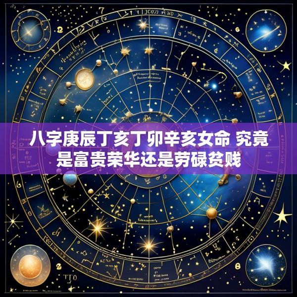 八字庚辰丁亥丁卯辛亥女命 究竟是富贵荣华还是劳碌贫贱