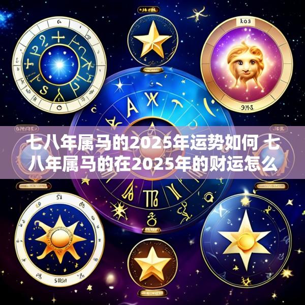 七八年属马的2025年运势如何 七八年属马的在2025年的财运怎么样