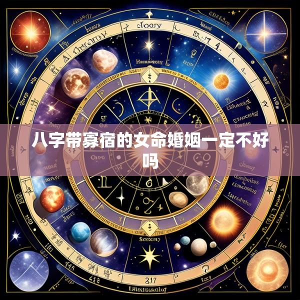 八字带寡宿的女命婚姻一定不好吗