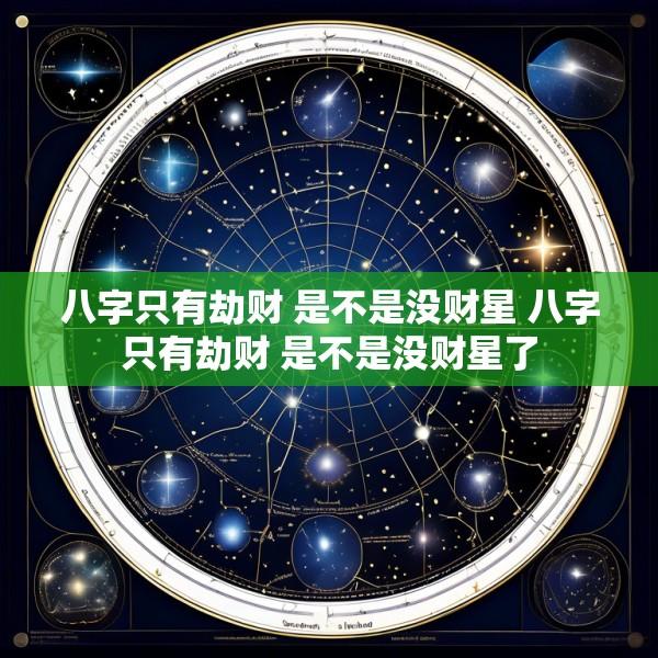 八字只有劫财 是不是没财星 八字只有劫财 是不是没财星了