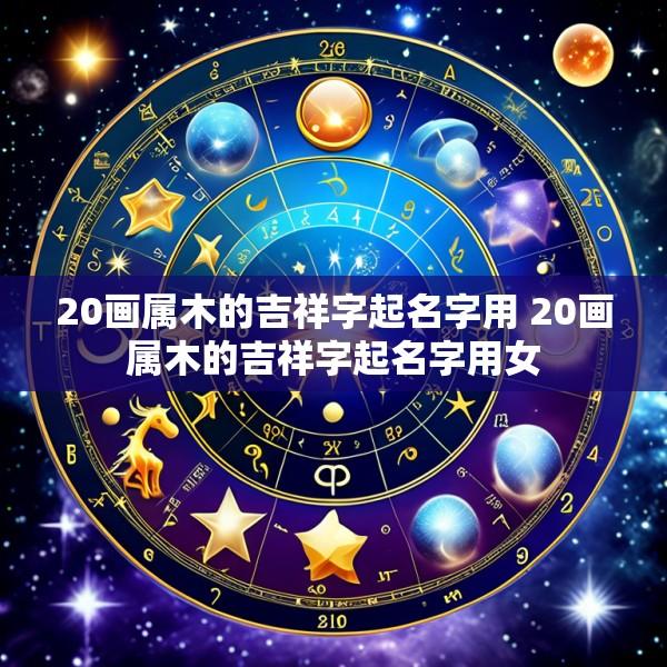 20画属木的吉祥字起名字用 20画属木的吉祥字起名字用女