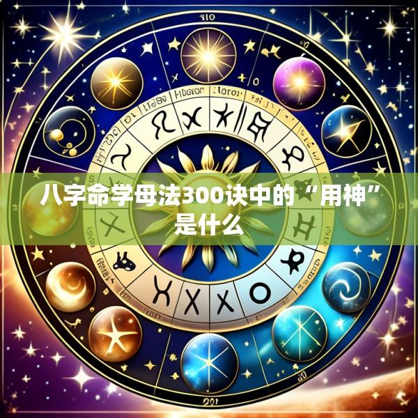 八字命学母法300诀中的“用神”是什么