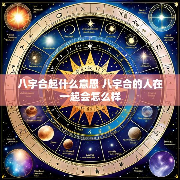 八字合起什么意思 八字合的人在一起会怎么样