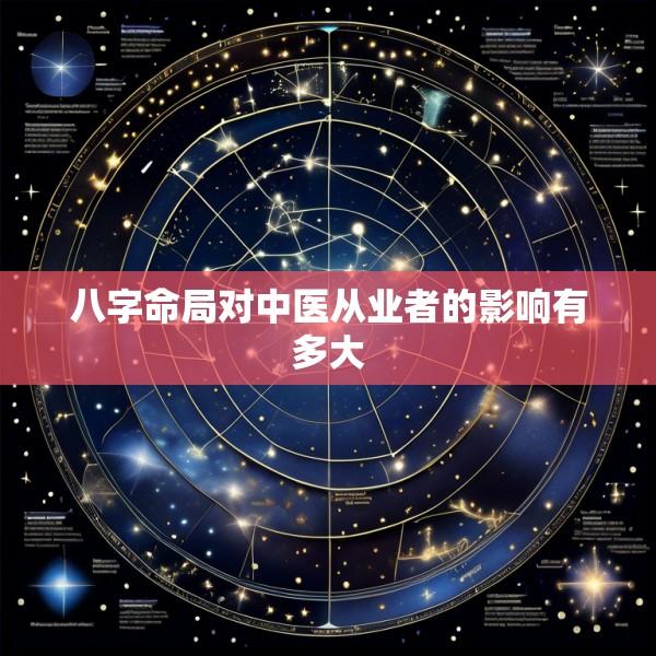 八字命局对中医从业者的影响有多大
