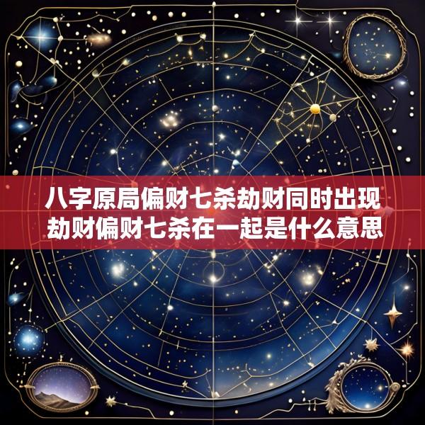 八字原局偏财七杀劫财同时出现 劫财偏财七杀在一起是什么意思