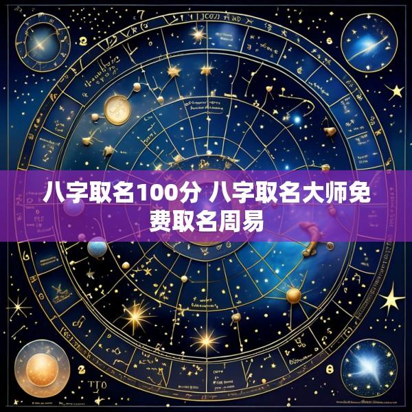 八字取名100分 八字取名大师免费取名周易