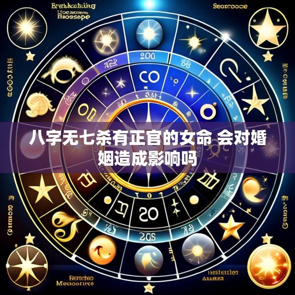 八字无七杀有正官的女命 会对婚姻造成影响吗