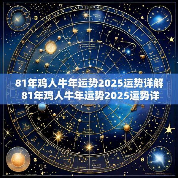 81年鸡人牛年运势2025运势详解 81年鸡人牛年运势2025运势详解大全