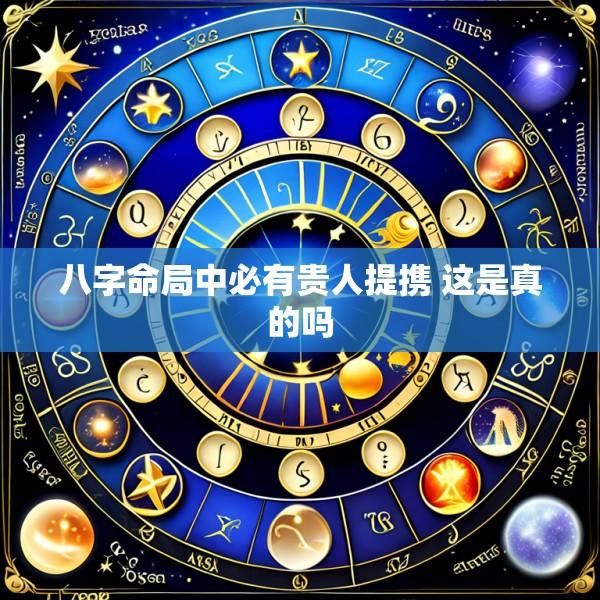 八字命局中必有贵人提携 这是真的吗
