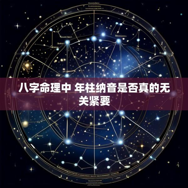 八字命理中 年柱纳音是否真的无关紧要