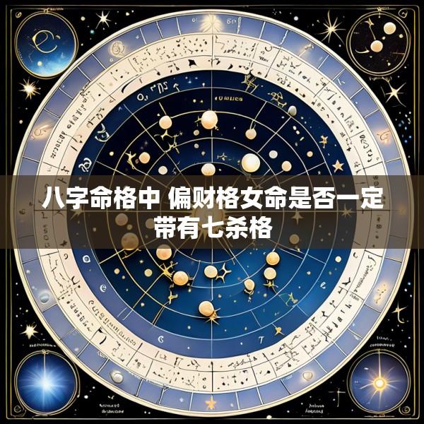 八字命格中 偏财格女命是否一定带有七杀格