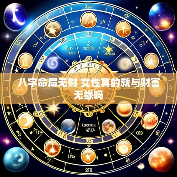八字命局无财 女性真的就与财富无缘吗