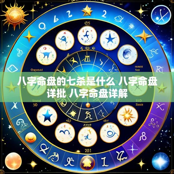 八字命盘的七杀是什么 八字命盘详批 八字命盘详解