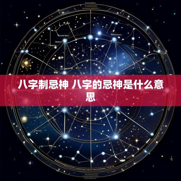 八字制忌神 八字的忌神是什么意思