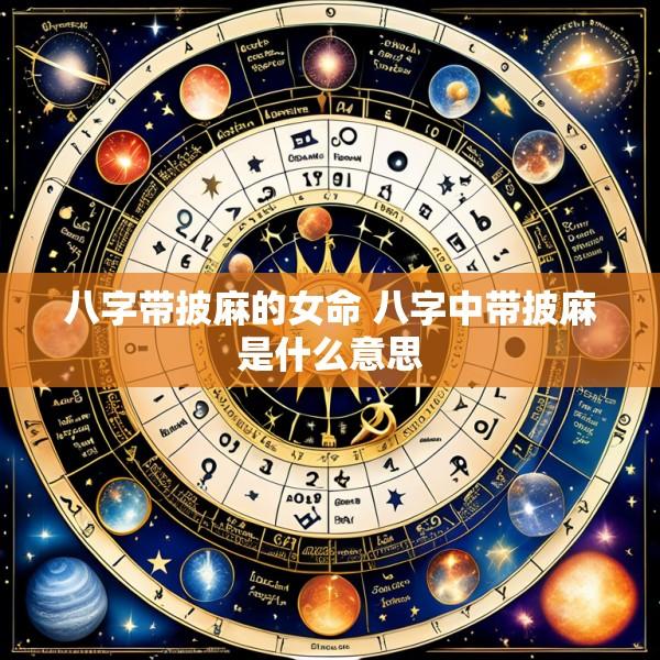 八字带披麻的女命 八字中带披麻是什么意思