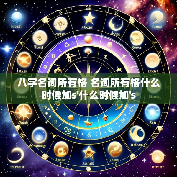 八字名词所有格 名词所有格什么时候加s'什么时候加's