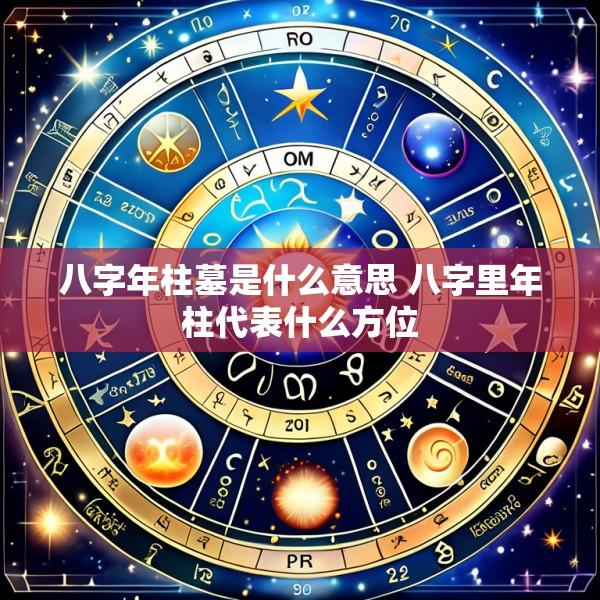 八字年柱墓是什么意思 八字里年柱代表什么方位