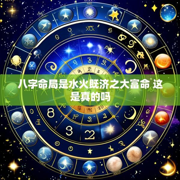 八字命局是水火既济之大富命 这是真的吗
